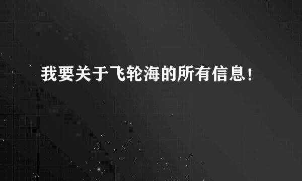 我要关于飞轮海的所有信息！