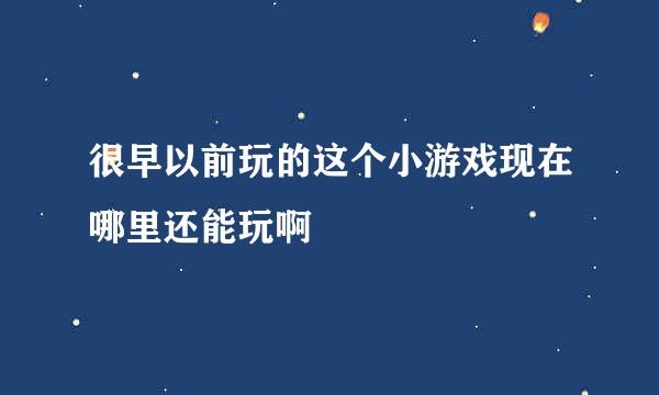 很早以前玩的这个小游戏现在哪里还能玩啊