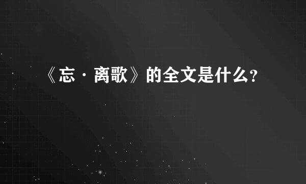 《忘·离歌》的全文是什么？