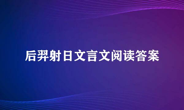 后羿射日文言文阅读答案