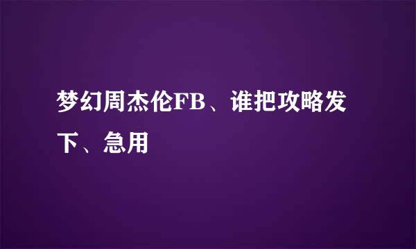 梦幻周杰伦FB、谁把攻略发下、急用