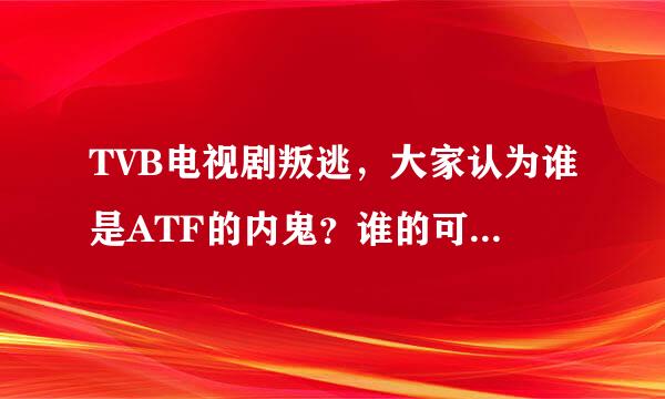 TVB电视剧叛逃，大家认为谁是ATF的内鬼？谁的可能性最大?说明理由。