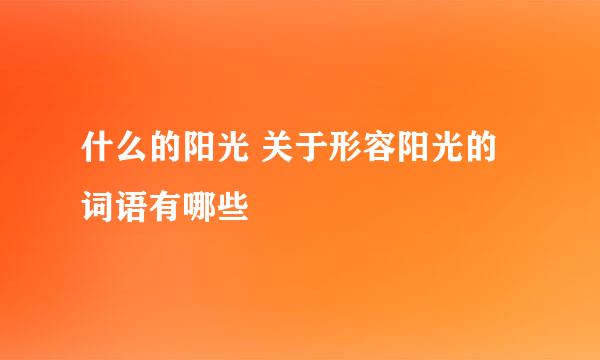 什么的阳光 关于形容阳光的词语有哪些