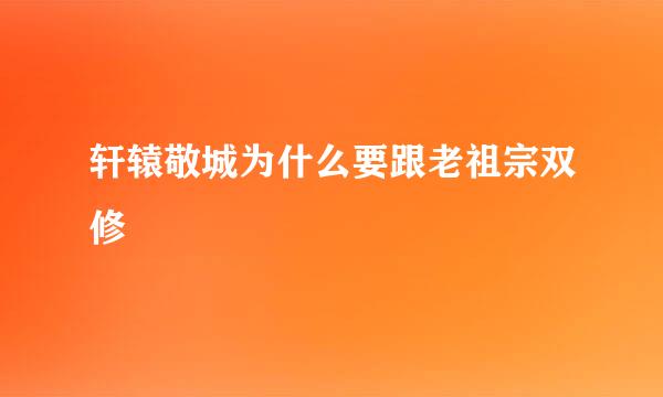 轩辕敬城为什么要跟老祖宗双修