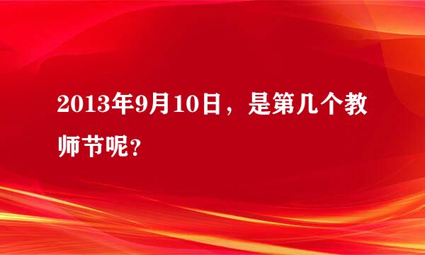 2013年9月10日，是第几个教师节呢？