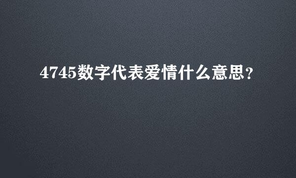 4745数字代表爱情什么意思？