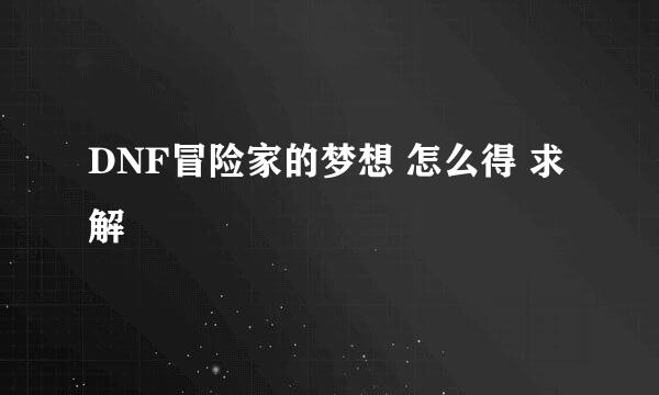 DNF冒险家的梦想 怎么得 求解