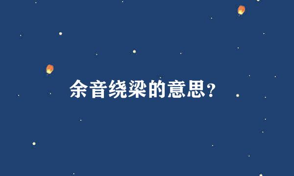 余音绕梁的意思？