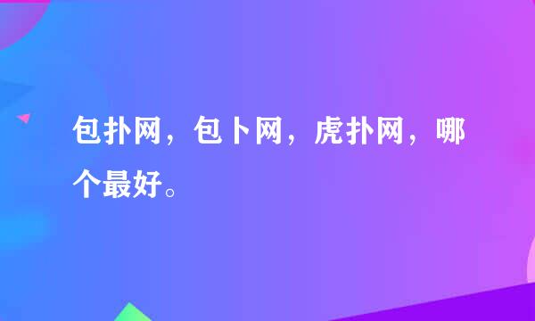 包扑网，包卜网，虎扑网，哪个最好。