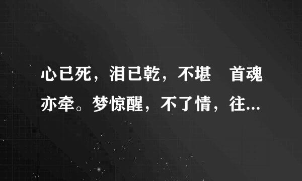 心已死，泪已乾，不堪囬首魂亦牵。梦惊醒，不了情，往事如烟在心头