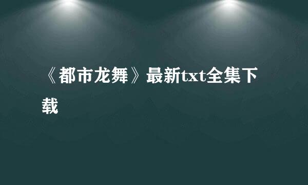 《都市龙舞》最新txt全集下载