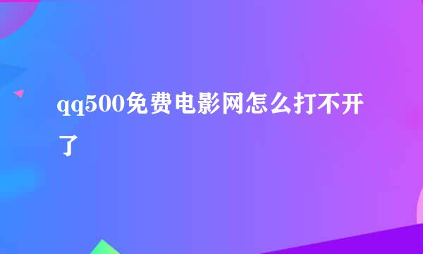 qq500免费电影网怎么打不开了