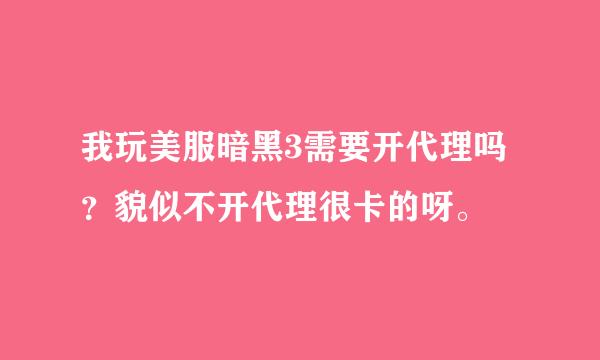 我玩美服暗黑3需要开代理吗？貌似不开代理很卡的呀。