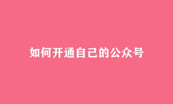 如何开通自己的公众号