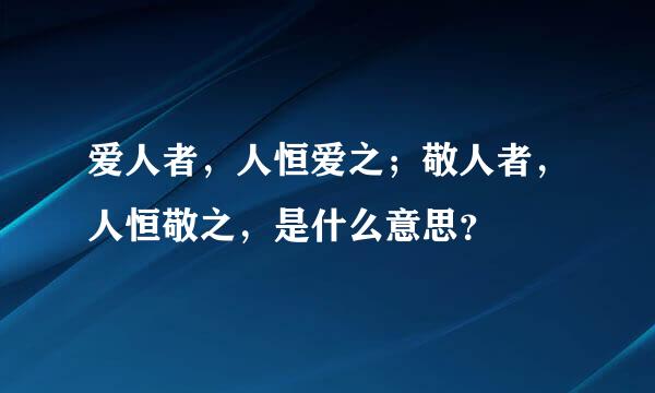 爱人者，人恒爱之；敬人者，人恒敬之，是什么意思？