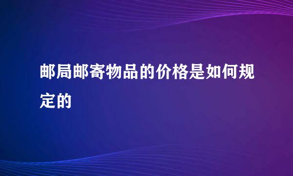 邮局邮寄物品的价格是如何规定的