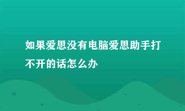 如果爱思没有电脑爱思助手打不开的话怎么办