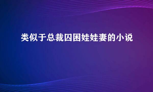 类似于总裁囚困娃娃妻的小说