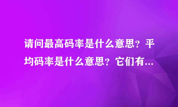 请问最高码率是什么意思？平均码率是什么意思？它们有什么关系？