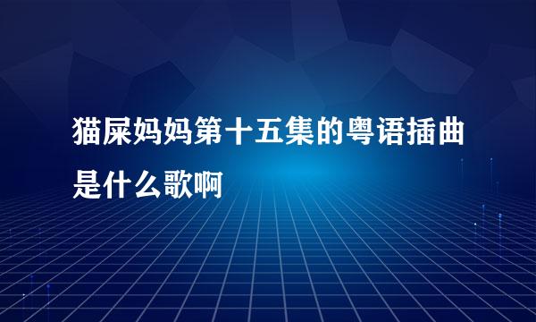 猫屎妈妈第十五集的粤语插曲是什么歌啊