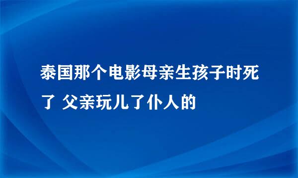 泰国那个电影母亲生孩子时死了 父亲玩儿了仆人的