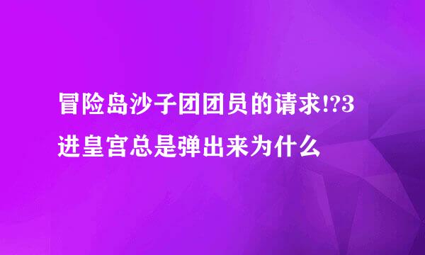 冒险岛沙子团团员的请求!?3进皇宫总是弹出来为什么