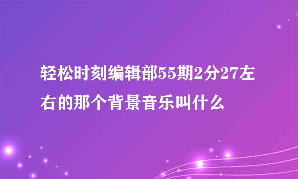 轻松时刻编辑部55期2分27左右的那个背景音乐叫什么