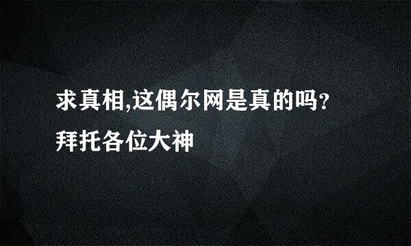 求真相,这偶尔网是真的吗？拜托各位大神