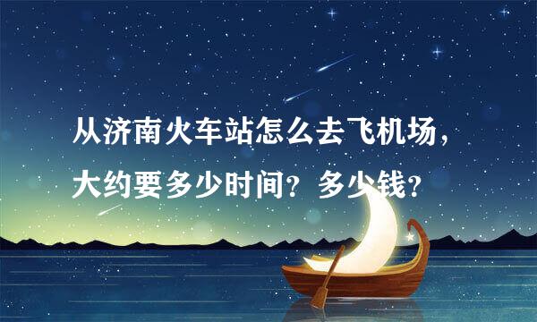 从济南火车站怎么去飞机场，大约要多少时间？多少钱？