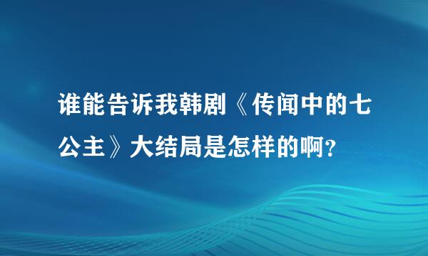 谁能告诉我韩剧《传闻中的七公主》大结局是怎样的啊？