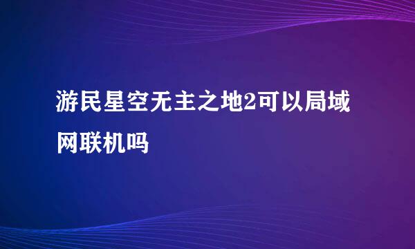 游民星空无主之地2可以局域网联机吗