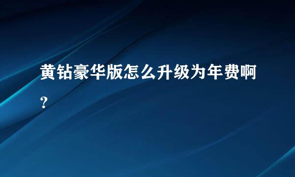 黄钻豪华版怎么升级为年费啊？