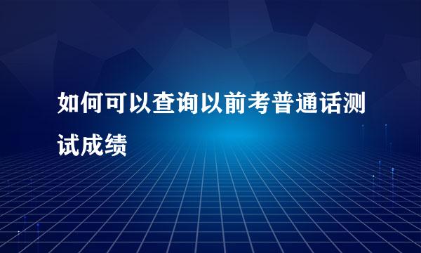 如何可以查询以前考普通话测试成绩