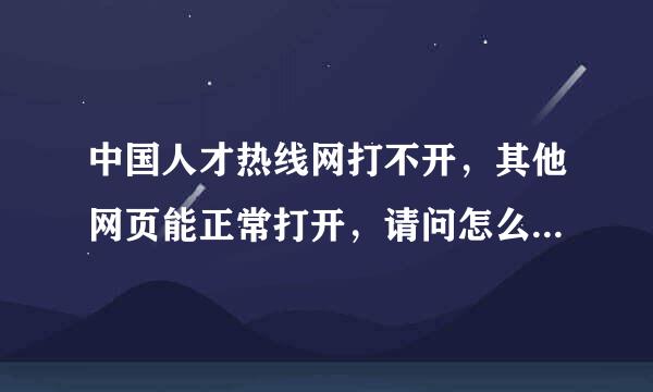 中国人才热线网打不开，其他网页能正常打开，请问怎么处理呢？