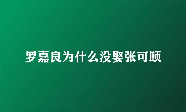 罗嘉良为什么没娶张可颐