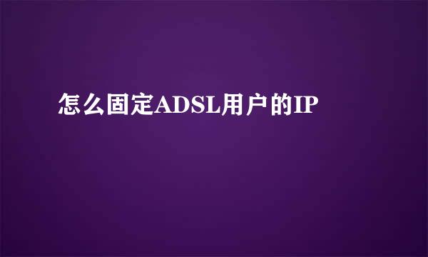 怎么固定ADSL用户的IP