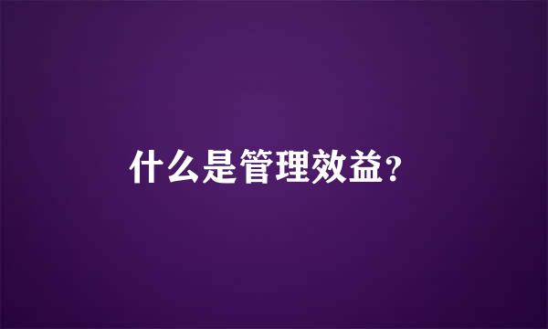 什么是管理效益？