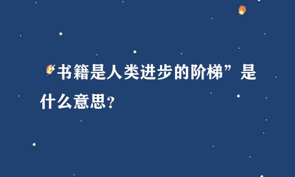 “书籍是人类进步的阶梯”是什么意思？