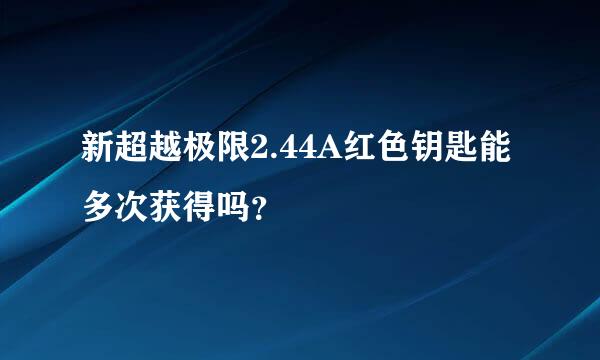 新超越极限2.44A红色钥匙能多次获得吗？