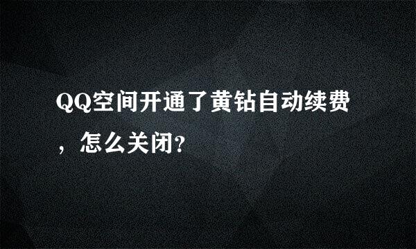 QQ空间开通了黄钻自动续费，怎么关闭？