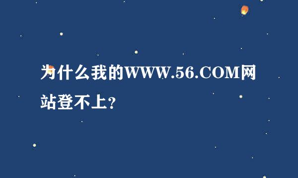 为什么我的WWW.56.COM网站登不上？