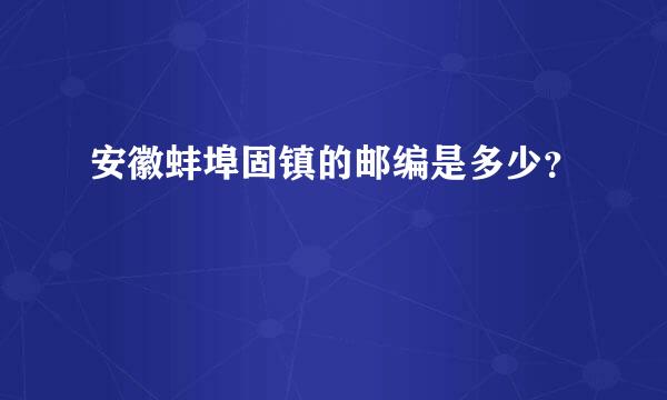 安徽蚌埠固镇的邮编是多少？