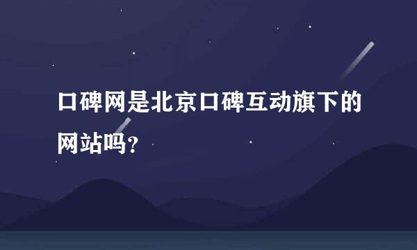 口碑网是北京口碑互动旗下的网站吗？