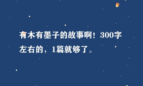 有木有墨子的故事啊！300字左右的，1篇就够了。