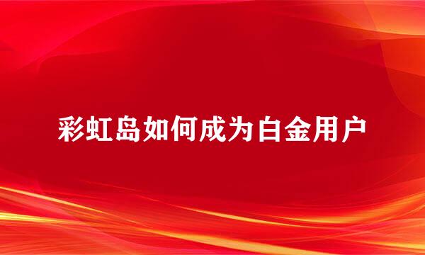 彩虹岛如何成为白金用户