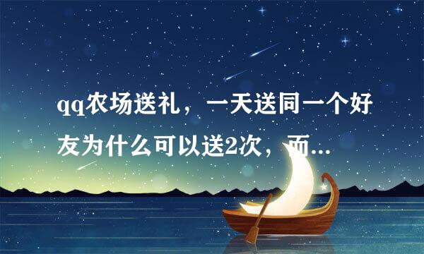 qq农场送礼，一天送同一个好友为什么可以送2次，而且2次都显示接受并回赠