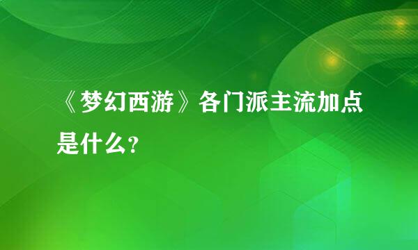 《梦幻西游》各门派主流加点是什么？