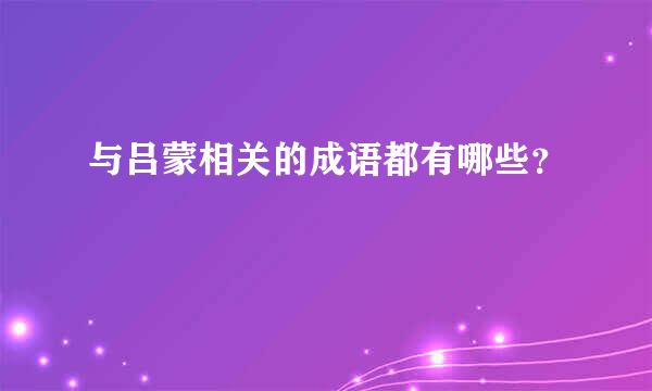 与吕蒙相关的成语都有哪些？