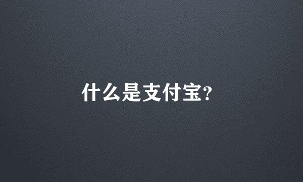 什么是支付宝？