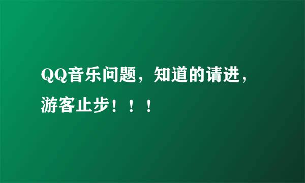 QQ音乐问题，知道的请进，游客止步！！！